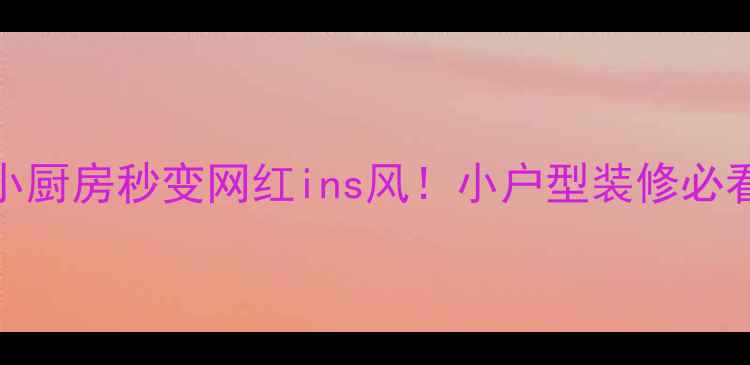 图片 10㎡小厨房秒变网红ins风！小户型装修必看攻略