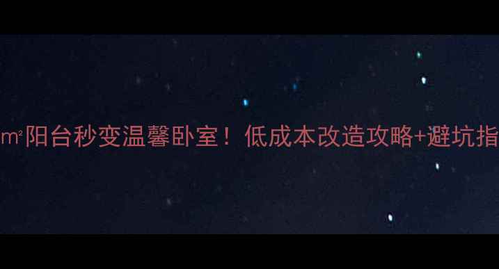 图片 10㎡阳台秒变温馨卧室！低成本改造攻略+避坑指南