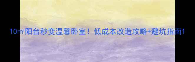 图片 10㎡阳台秒变温馨卧室！低成本改造攻略+避坑指南1