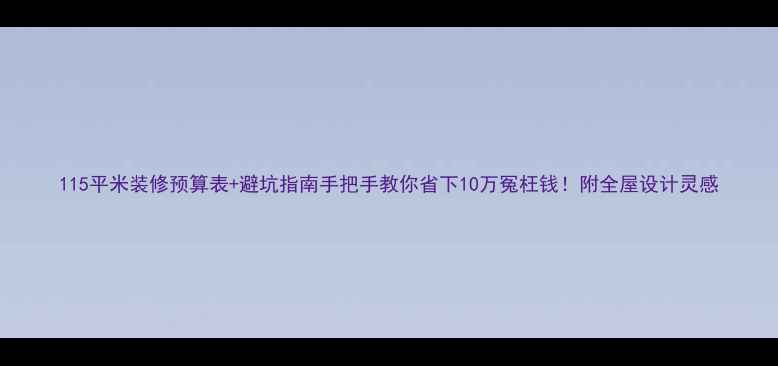 图片 115平米装修预算表+避坑指南手把手教你省下10万冤枉钱！附全屋设计灵感