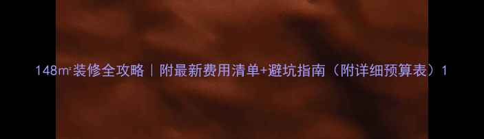 图片 148㎡装修全攻略｜附最新费用清单+避坑指南（附详细预算表）1