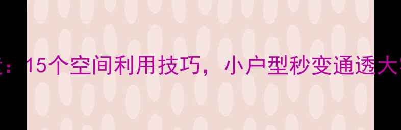 图片 15万预算一居室改造：15个空间利用技巧，小户型秒变通透大宅（附全屋设计图）