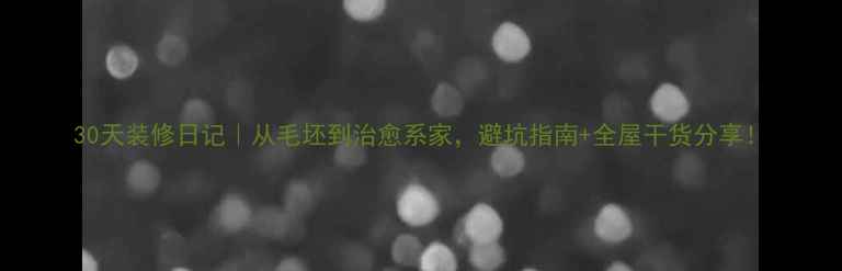 图片 30天装修日记｜从毛坯到治愈系家，避坑指南+全屋干货分享！