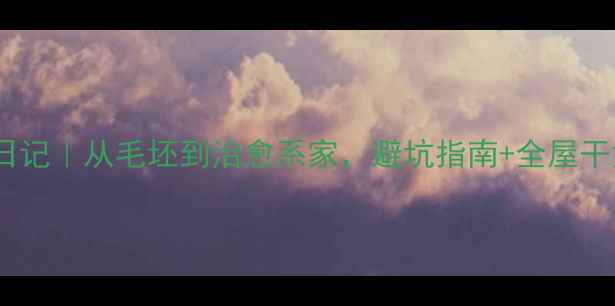 图片 30天装修日记｜从毛坯到治愈系家，避坑指南+全屋干货分享！1