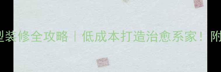 图片 35㎡小户型装修全攻略｜低成本打造治愈系家！附避坑指南1