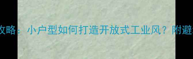图片 40平米LOFT装修全攻略：小户型如何打造开放式工业风？附避坑指南与预算清单1