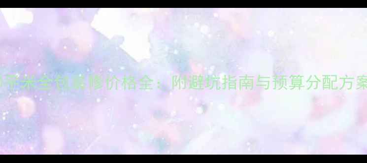 图片 50平米全包装修价格全：附避坑指南与预算分配方案1