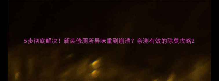 图片 5步彻底解决！新装修厕所异味重到崩溃？亲测有效的除臭攻略2