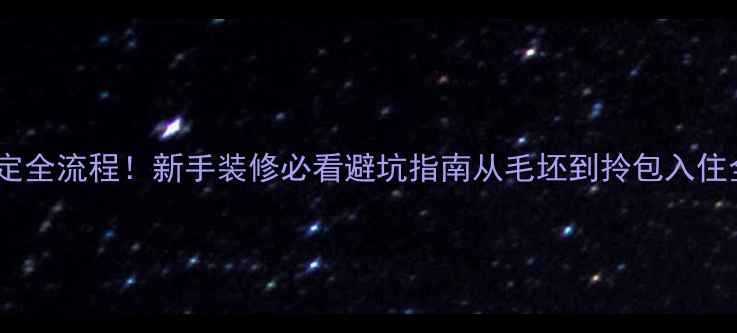 图片 5步搞定全流程！新手装修必看避坑指南从毛坯到拎包入住全攻略