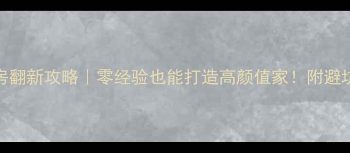 图片 60㎡老房翻新攻略｜零经验也能打造高颜值家！附避坑指南✨