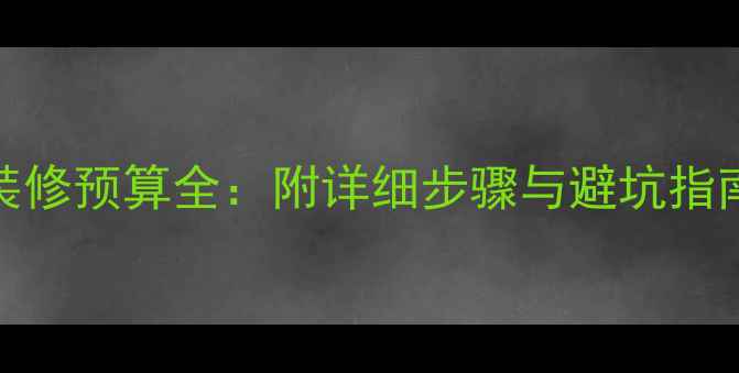 图片 60平毛坯房装修预算全：附详细步骤与避坑指南（附表格）