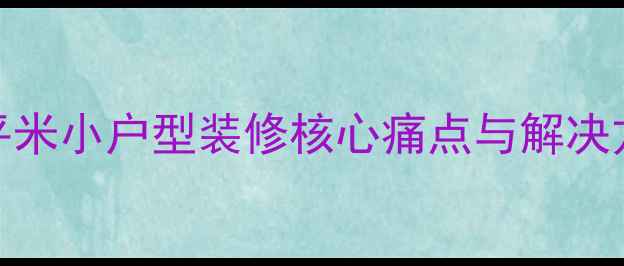 图片 60平米小户型装修核心痛点与解决方案