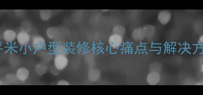 图片 60平米小户型装修核心痛点与解决方案1