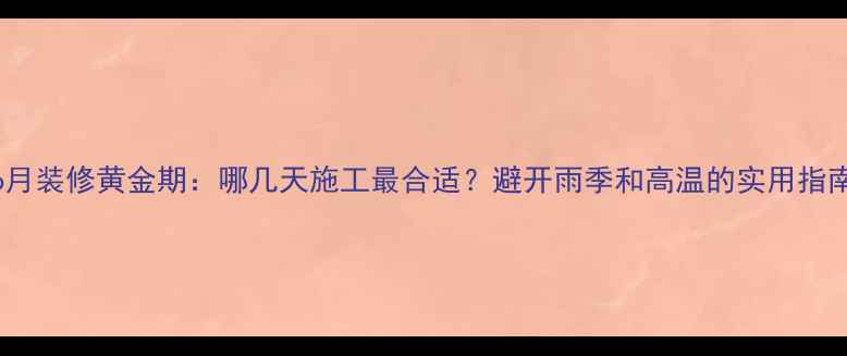 图片 6月装修黄金期：哪几天施工最合适？避开雨季和高温的实用指南