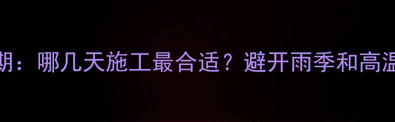 图片 6月装修黄金期：哪几天施工最合适？避开雨季和高温的实用指南1