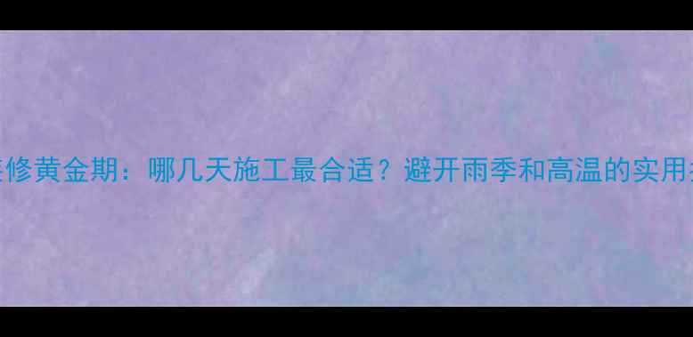 图片 6月装修黄金期：哪几天施工最合适？避开雨季和高温的实用指南2