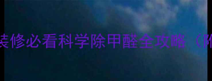 图片 7天彻底除味！新装修必看科学除甲醛全攻略（附专业检测指南）1