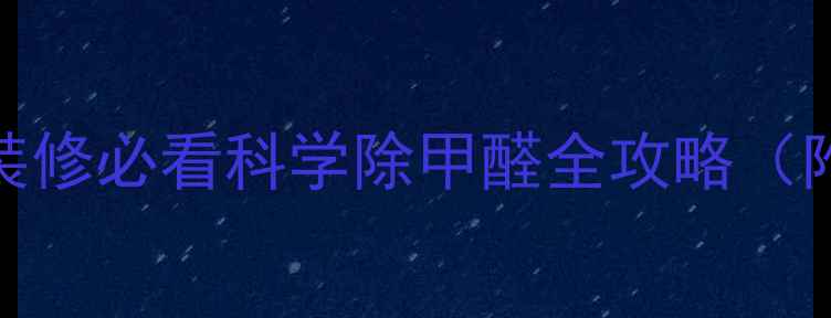 图片 7天彻底除味！新装修必看科学除甲醛全攻略（附专业检测指南）2