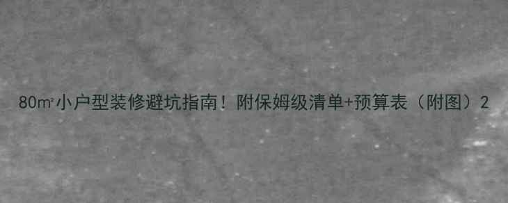 图片 80㎡小户型装修避坑指南！附保姆级清单+预算表（附图）2