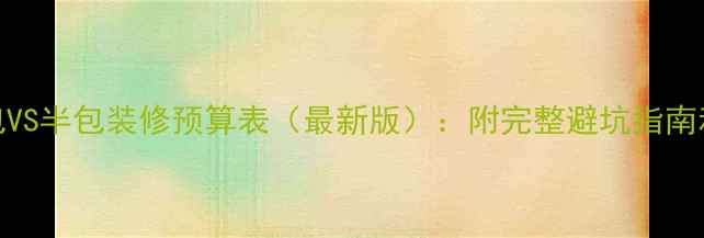 图片 94平米全包VS半包装修预算表（最新版）：附完整避坑指南和施工流程