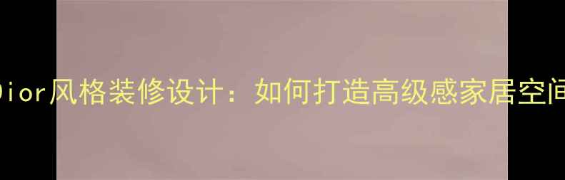 图片 Dior风格装修设计：如何打造高级感家居空间