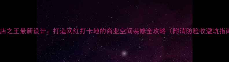 图片 QQ夜店之王最新设计：打造网红打卡地的商业空间装修全攻略（附消防验收避坑指南）1