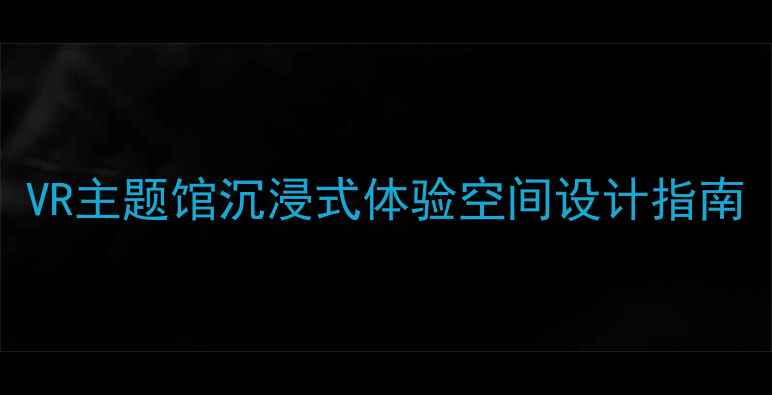 图片 VR主题馆沉浸式体验空间设计指南