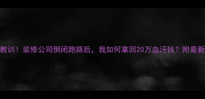 图片 ⚠️血泪教训！装修公司倒闭跑路后，我如何拿回20万血汗钱？附最新避坑指南