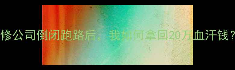 图片 ⚠️血泪教训！装修公司倒闭跑路后，我如何拿回20万血汗钱？附最新避坑指南2