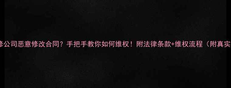 图片 ⚠️装修公司恶意修改合同？手把手教你如何维权！附法律条款+维权流程（附真实案例）2