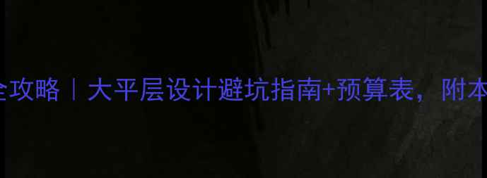 图片 ✨佛山200平装修全攻略｜大平层设计避坑指南+预算表，附本地装修公司推荐✨