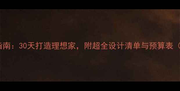 图片 ✨全屋定制装修避坑指南：30天打造理想家，附超全设计清单与预算表（附免费设计工具）✨1