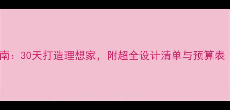 图片 ✨全屋定制装修避坑指南：30天打造理想家，附超全设计清单与预算表（附免费设计工具）✨2