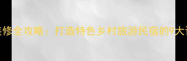 图片 ✨农家院装修全攻略：打造特色乡村旅游民宿的9大设计要点🏡