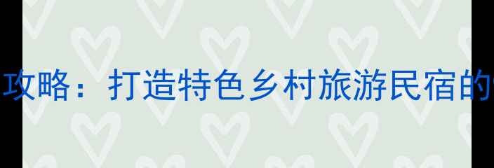 图片 ✨农家院装修全攻略：打造特色乡村旅游民宿的9大设计要点🏡1