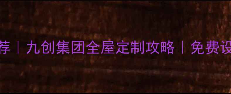 图片 ✨北京上海十大装修公司推荐｜九创集团全屋定制攻略｜免费设计+环保材料+工期保障全🔥