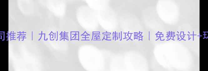 图片 ✨北京上海十大装修公司推荐｜九创集团全屋定制攻略｜免费设计+环保材料+工期保障全🔥2
