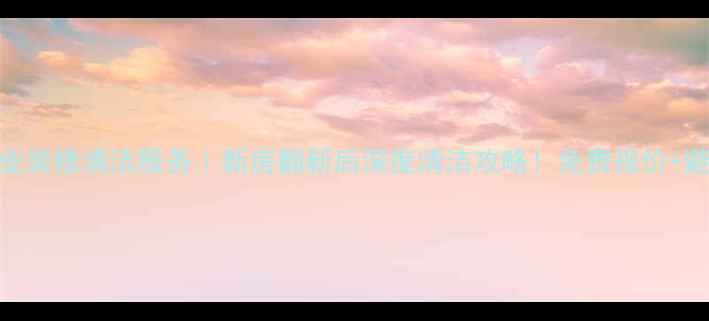 图片 ✨北京专业装修清洁服务｜新房翻新后深度清洁攻略！免费报价+避坑指南🔥