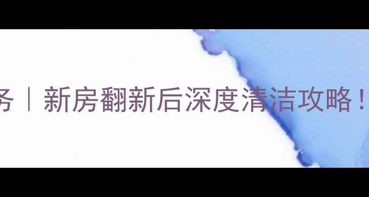 图片 ✨北京专业装修清洁服务｜新房翻新后深度清洁攻略！免费报价+避坑指南🔥2