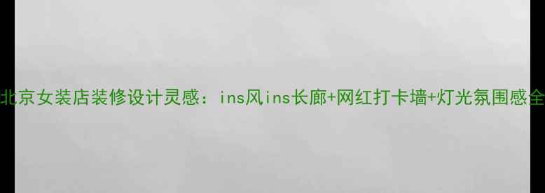 图片 ✨北京女装店装修设计灵感：ins风ins长廊+网红打卡墙+灯光氛围感全✨