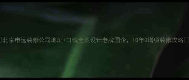 图片 ✨北京申远装修公司地址+口碑全案设计老牌国企，10年0增项装修攻略🏠2