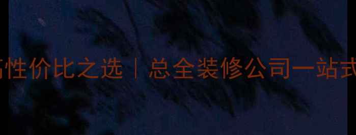 图片 ✨厦门全包装修高性价比之选｜总全装修公司一站式服务全攻略⭐️2