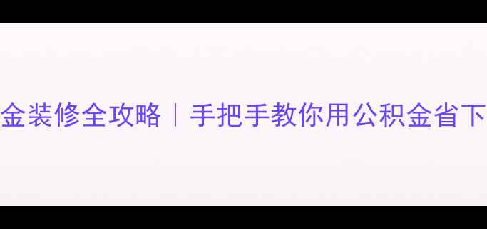 图片 ✨成都公积金装修全攻略｜手把手教你用公积金省下5位数！✨1
