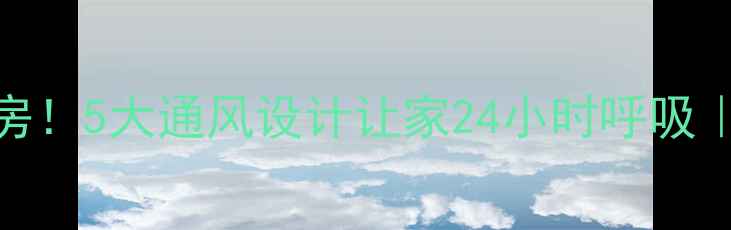 图片 ✨拯救闷热房！5大通风设计让家24小时呼吸｜附避坑指南