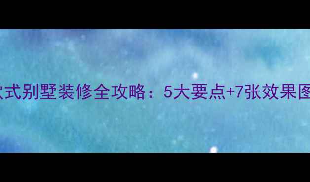 图片 ✨欧式别墅装修全攻略：5大要点+7张效果图💎2