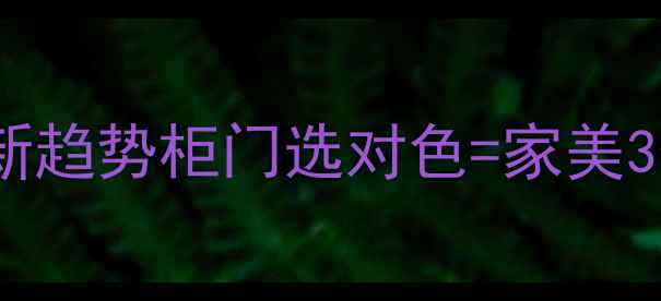 图片 ✨欧式柜子颜色搭配最新趋势柜门选对色=家美3倍！保姆级搭配指南🔥1