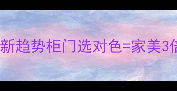 图片 ✨欧式柜子颜色搭配最新趋势柜门选对色=家美3倍！保姆级搭配指南🔥2