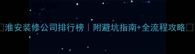 图片 ✨淮安装修公司排行榜｜附避坑指南+全流程攻略🏠1