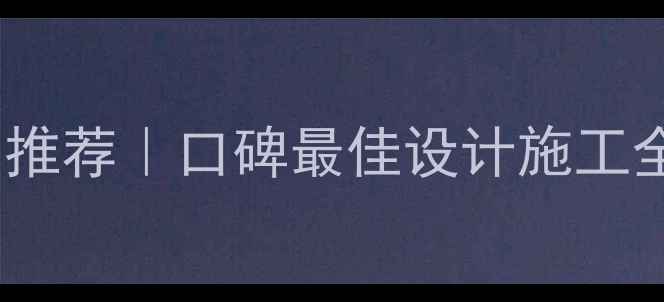 图片 ✨清远装修公司推荐｜口碑最佳设计施工全包公司清单🏠2
