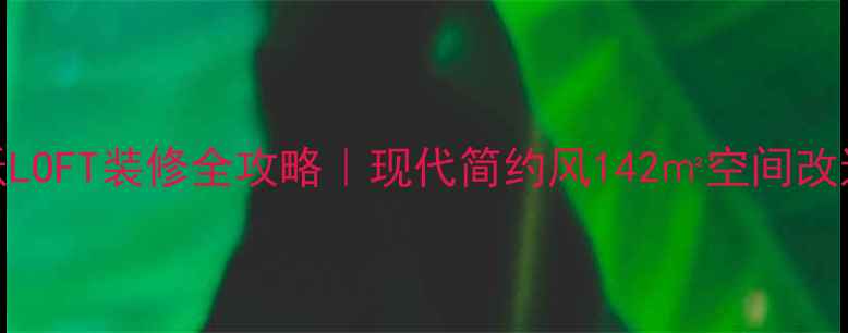 图片 ✨爱加丽都顶跃LOFT装修全攻略｜现代简约风142㎡空间改造，附避坑指南